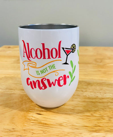 Alcohol Is Not The Answer Wine Tumbler